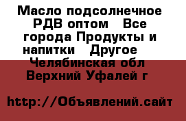 Масло подсолнечное РДВ оптом - Все города Продукты и напитки » Другое   . Челябинская обл.,Верхний Уфалей г.